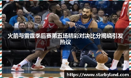 火箭与雷霆季后赛第五场精彩对决比分揭晓引发热议